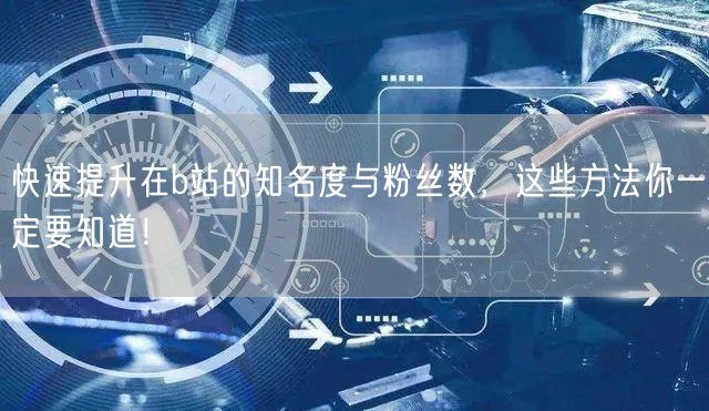 快速提升在b站的知名度与粉丝数，这些方法你一定要知道！