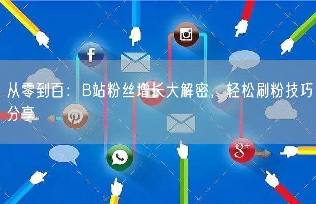 从零到百：B站粉丝增长大解密，轻松刷粉技巧分享