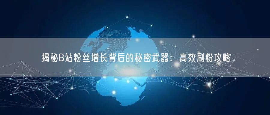 揭秘B站粉丝增长背后的秘密武器：高效刷粉攻略