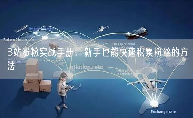 B站涨粉实战手册：新手也能快速积累粉丝的方法