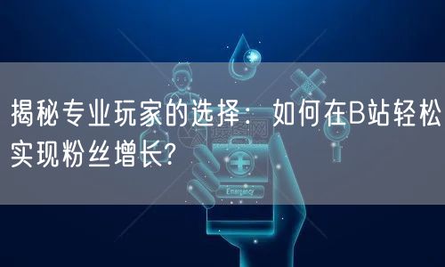 揭秘专业玩家的选择：如何在B站轻松实现粉