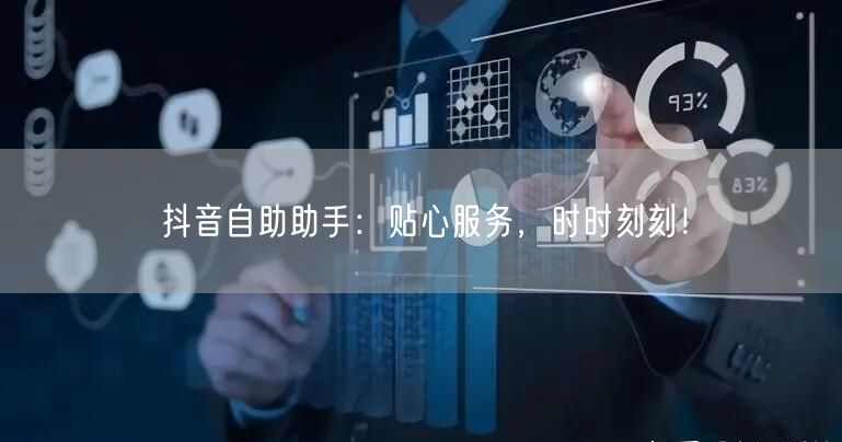 抖音自助助手：贴心服务，时时刻刻！