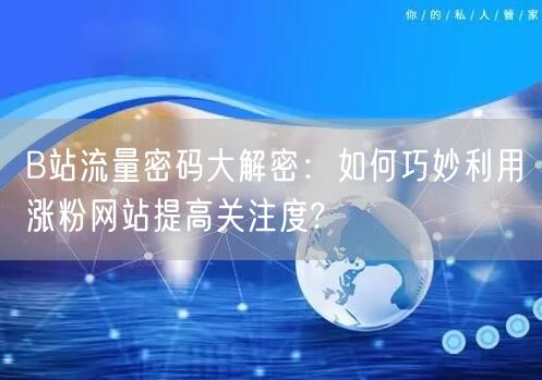 B站流量密码大解密：如何巧妙利用涨粉网站