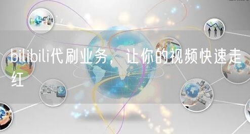 bilibili代刷业务，让你的视频快速走红