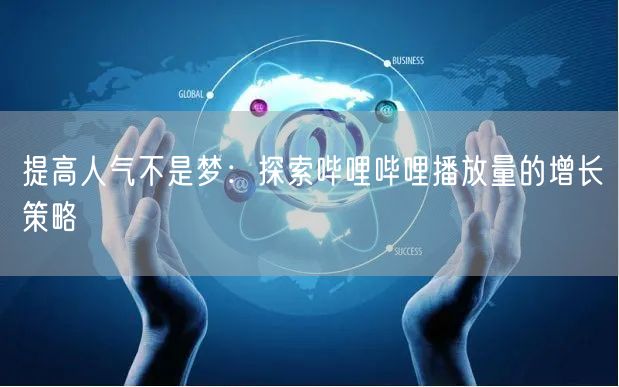 提高人气不是梦：探索哔哩哔哩播放量的增长策略