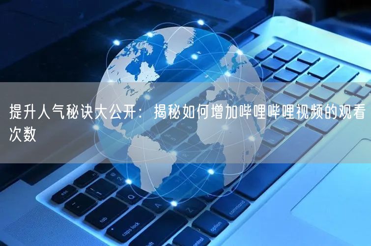 提升人气秘诀大公开：揭秘如何增加哔哩哔哩视频的观看次数