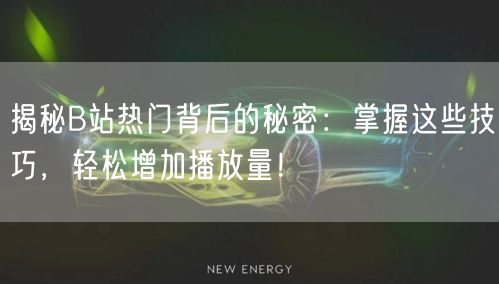 揭秘B站热门背后的秘密：掌握这些技巧，轻松增加播放量！