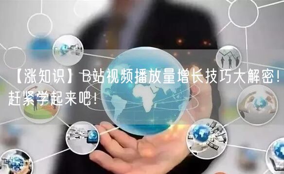 【涨知识】B站视频播放量增长技巧大解密！赶紧学起来吧！