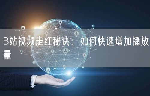 B站视频走红秘诀：如何快速增加播放量