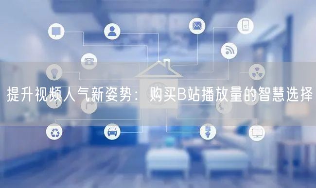 提升视频人气新姿势：购买B站播放量的智慧选择