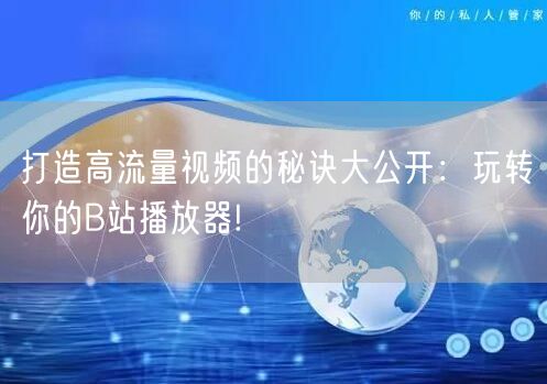 打造高流量视频的秘诀大公开：玩转你的B站