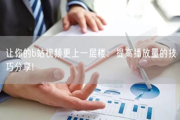 让你的b站视频更上一层楼：提高播放量的技