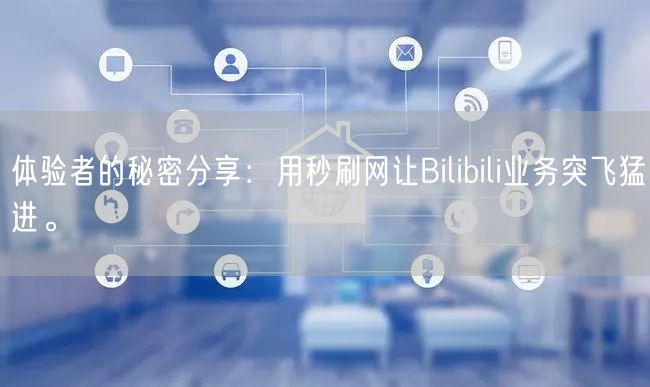 体验者的秘密分享：用秒刷网让Bilibili业务突飞猛进。