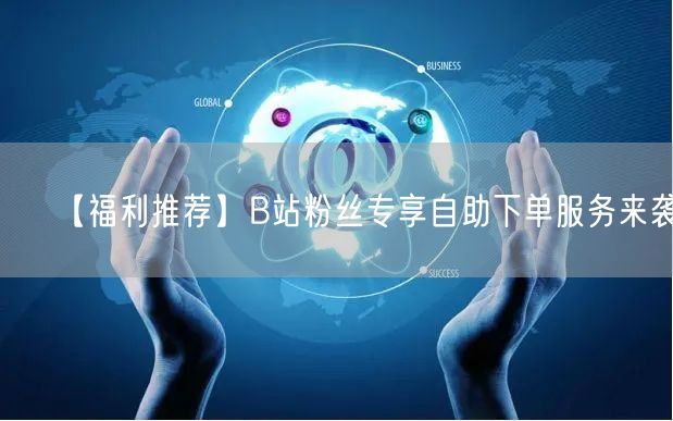 【福利推荐】B站粉丝专享自助下单服务来袭！