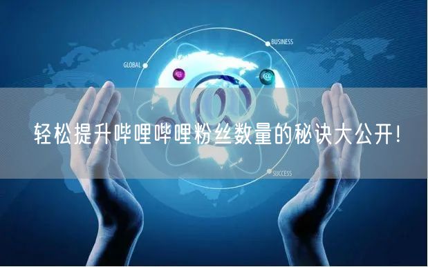 轻松提升哔哩哔哩粉丝数量的秘诀大公开！