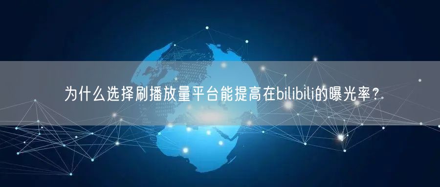 为什么选择刷播放量平台能提高在bilibili的曝光率？