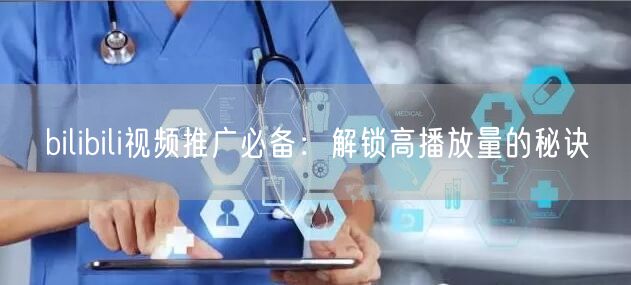 bilibili视频推广必备：解锁高播放量的秘诀