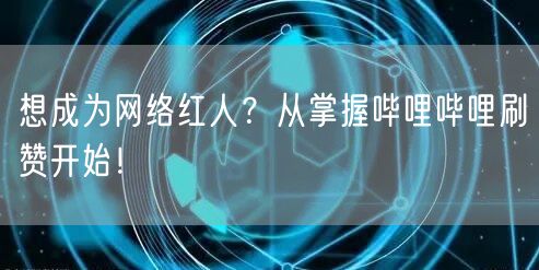 想成为网络红人？从掌握哔哩哔哩刷赞开始！