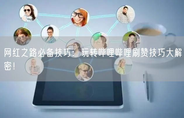 网红之路必备技巧：玩转哔哩哔哩刷赞技巧大解密！
