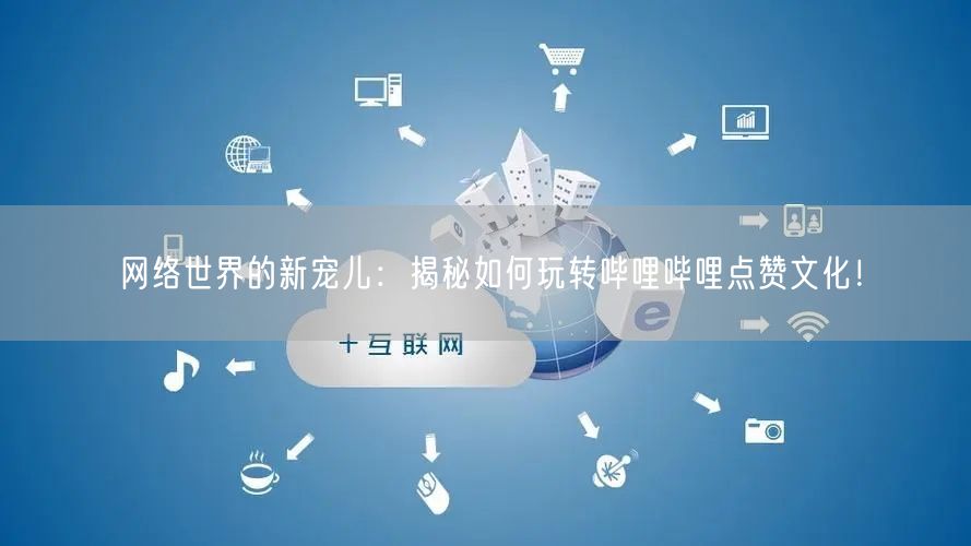 网络世界的新宠儿：揭秘如何玩转哔哩哔哩点赞文化！