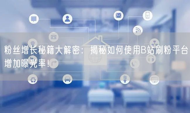 粉丝增长秘籍大解密：揭秘如何使用B站刷粉平台增加曝光率！
