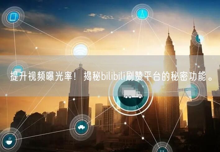 提升视频曝光率！揭秘bilibili刷赞平台的秘密功能。
