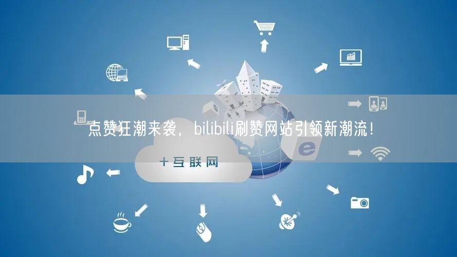 点赞狂潮来袭，bilibili刷赞网站引领新潮流！